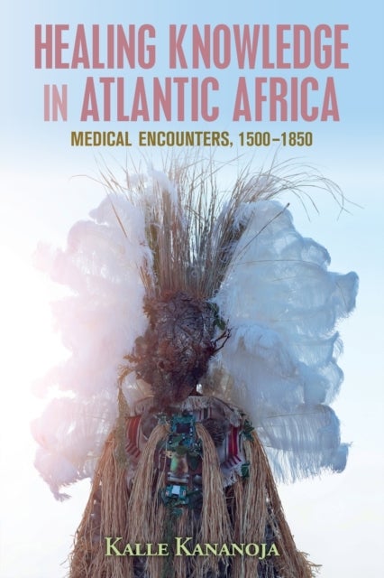 Healing Knowledge in Atlantic Africa - Medical Encounters, 1500–1850