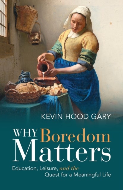 Why Boredom Matters - Education, Leisure, and the Quest for a Meaningful Life