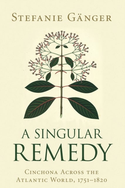 A Singular Remedy - Cinchona Across the Atlantic World, 1751–1820