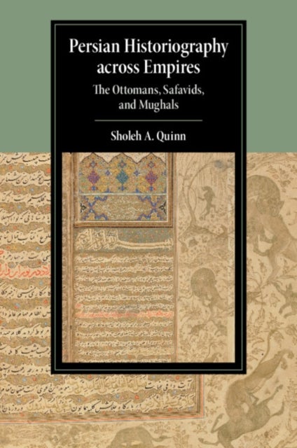 Persian Historiography across Empires - The Ottomans, Safavids, and Mughals