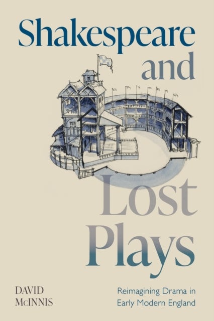 Shakespeare and Lost Plays - Reimagining Drama in Early Modern England