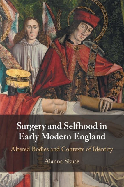 Surgery and Selfhood in Early Modern England - Altered Bodies and Contexts of Identity