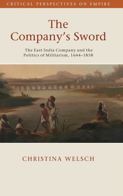 The Company's Sword - The East India Company and the Politics of Militarism, 1644–1858