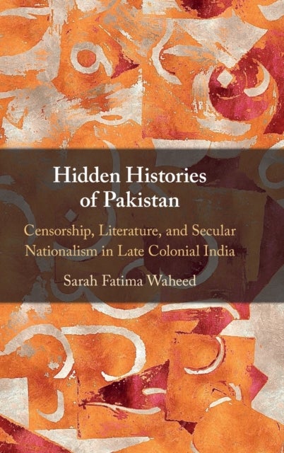Hidden Histories of Pakistan - Censorship, Literature, and Secular Nationalism in Late Colonial India