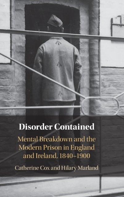 Disorder Contained - Mental Breakdown and the Modern Prison in England and Ireland, 1840 – 1900