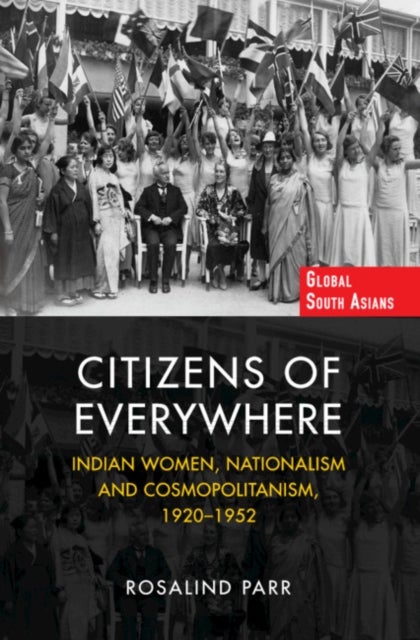 Citizens of Everywhere - Indian Women, Nationalism and Cosmopolitanism, 1920–1952
