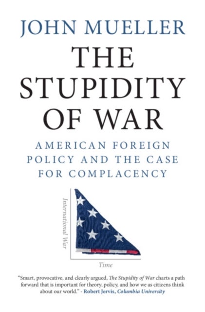 The Stupidity of War - American Foreign Policy and the Case for Complacency
