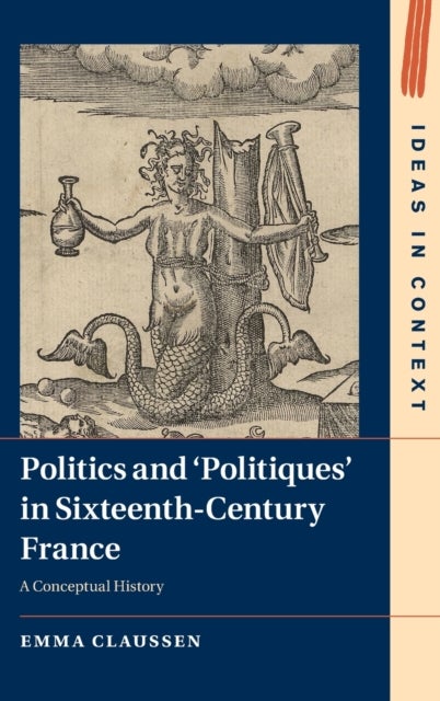Politics and 'Politiques' in Sixteenth-Century France - A Conceptual History