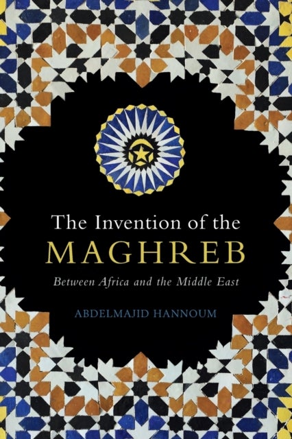 The Invention of the Maghreb - Between Africa and the Middle East