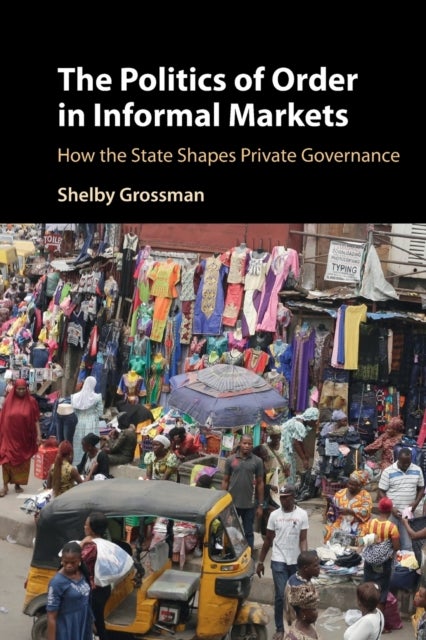The Politics of Order in Informal Markets - How the State Shapes Private Governance