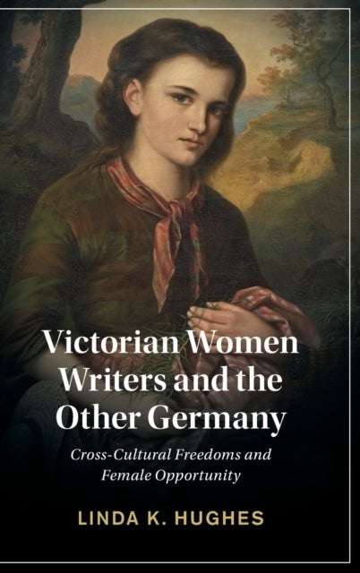 Victorian Women Writers and the Other Germany - Cross-Cultural Freedoms and Female Opportunity