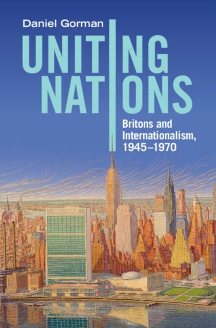 Uniting Nations - Britons and Internationalism, 1945–1970