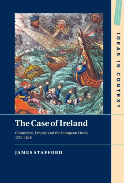 The Case of Ireland - Commerce, Empire and the European Order, 1750–1848