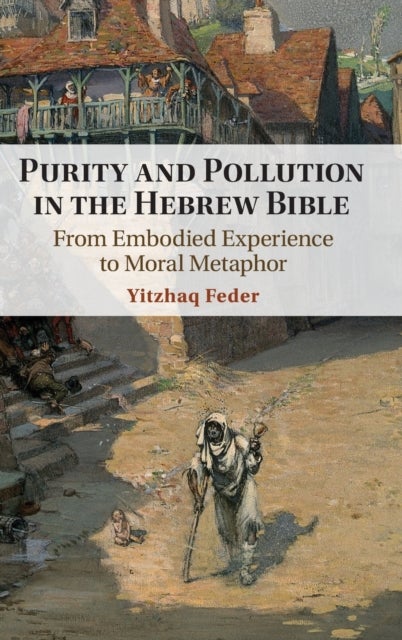 Purity and Pollution in the Hebrew Bible - From Embodied Experience to Moral Metaphor
