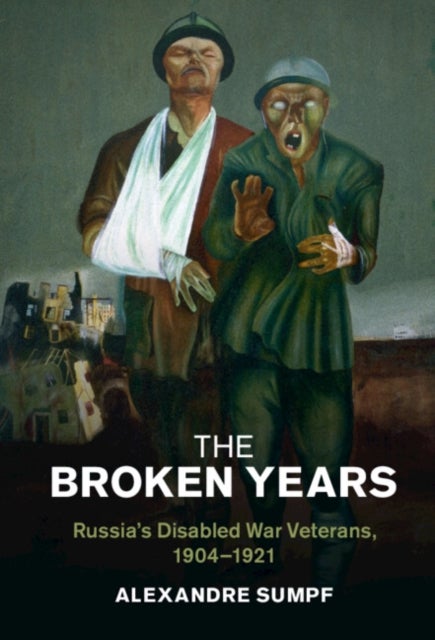 The Broken Years - Russia's Disabled War Veterans, 1904–1921