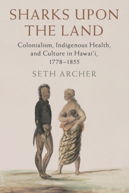 Sharks upon the Land - Colonialism, Indigenous Health, and Culture in Hawai'i, 1778–1855