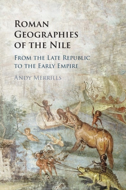 Roman Geographies of the Nile - From the Late Republic to the Early Empire