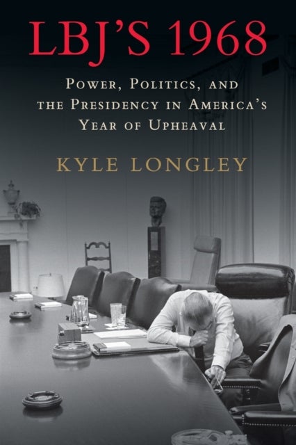 LBJ's 1968 - Power, Politics, and the Presidency in America's Year of Upheaval