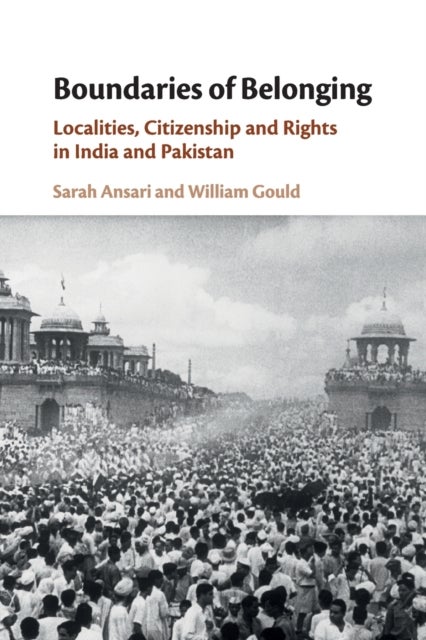 Boundaries of Belonging - Localities, Citizenship and Rights in India and Pakistan