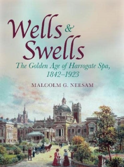 Wells and Swells - The Golden Age of Harrogate Spa, 1842-1923