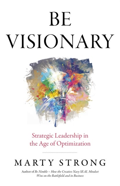 Be Visionary - Strategic Leadership in the Age of Optimization