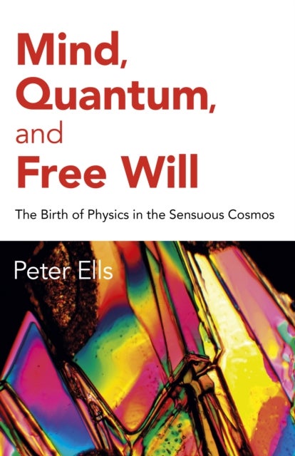 Mind, Quantum, and Free Will - The Birth of Physics in the Sensuous Cosmos