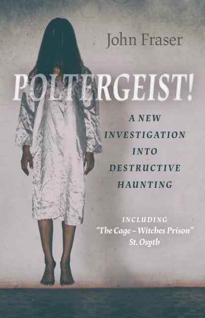Poltergeist! A New Investigation Into Destructive Haunting - Including 'The Cage - Witches Prison' St Osyth