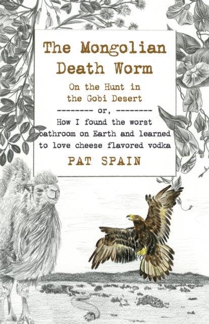 Mongolian Death Worm, The: On the Hunt in the Gobi Desert - or, How I found the worst bathroom on Earth and learned to love cheese flavored vodka