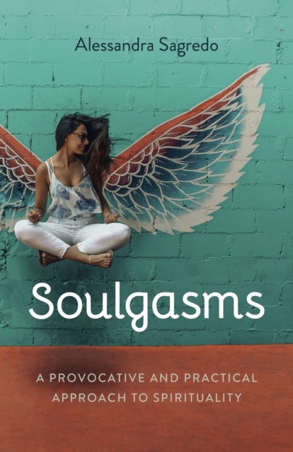 Soulgasms - A Provocative and Practical Approach to Spirituality