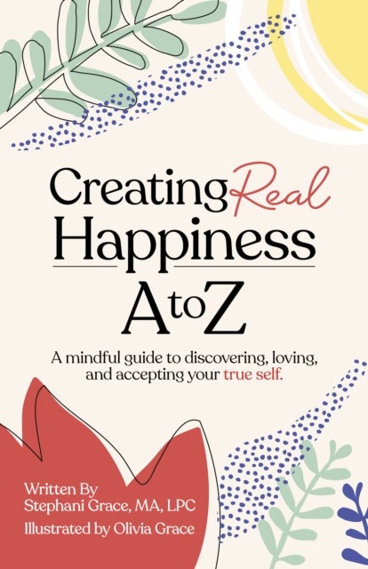 Creating Real Happiness A to Z - A Mindful Guide to Discovering, Loving, and Accepting Your True Self