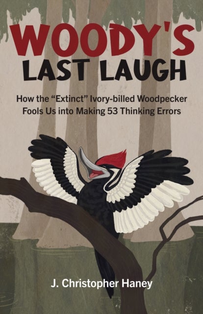 Woody¿s Last Laugh - How the Extinct Ivory-billed Woodpecker Fools Us into Making 53 Thinking Errors