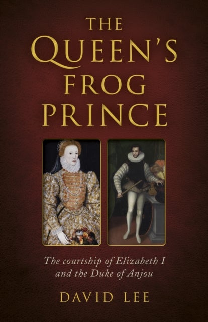 Queen's Frog Prince, The - The courtship of Elizabeth I and the Duke of Anjou