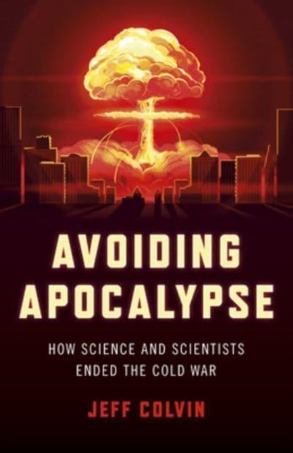 Avoiding Apocalypse - How Science and Scientists Ended the Cold War