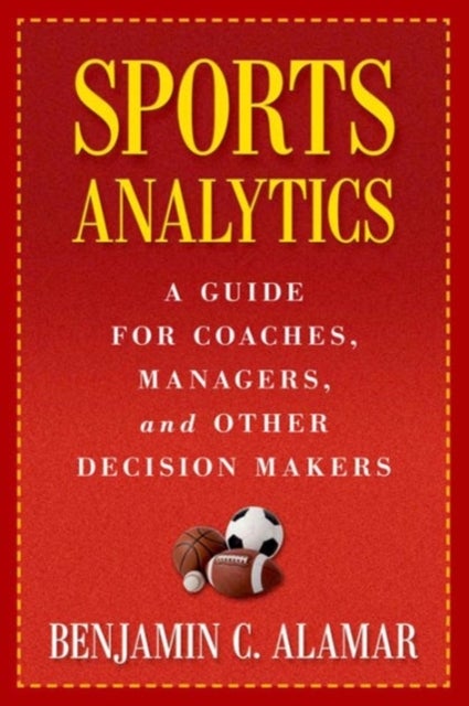 Sports Analytics - A Guide for Coaches, Managers, and Other Decision Makers