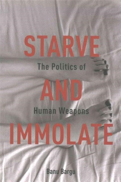 Starve and Immolate - The Politics of Human Weapons