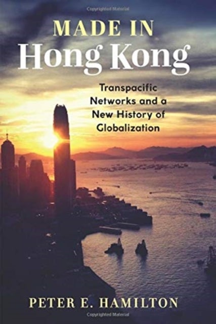 Made in Hong Kong - Transpacific Networks and a New History of Globalization