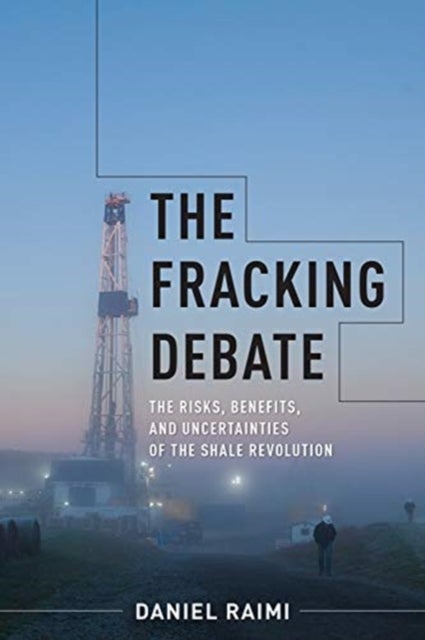 The Fracking Debate - The Risks, Benefits, and Uncertainties of the Shale Revolution