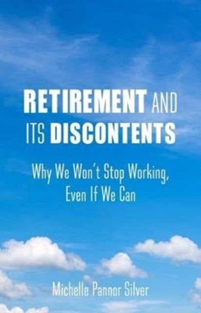 Retirement and Its Discontents - Why We Won't Stop Working, Even If We Can