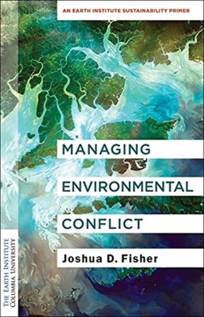 Managing Environmental Conflict - An Earth Institute Sustainability Primer