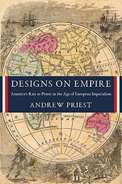 Designs on Empire - America's Rise to Power in the Age of European Imperialism