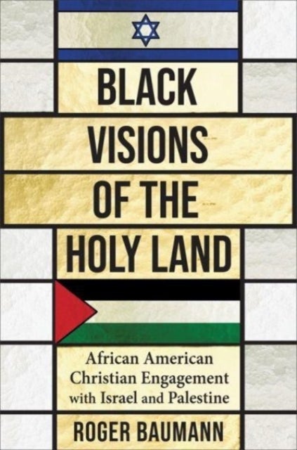 Black Visions of the Holy Land - African American Christian Engagement with Israel and Palestine