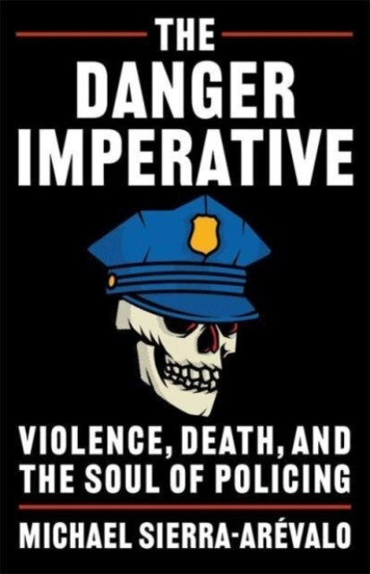 The Danger Imperative - Violence, Death, and the Soul of Policing
