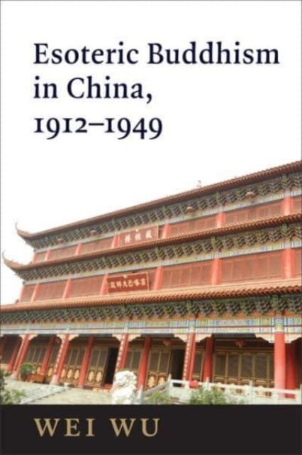Esoteric Buddhism in China - Engaging Japanese and Tibetan Traditions, 1912–1949