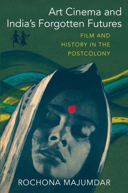 Art Cinema and India¿s Forgotten Futures - Film and History in the Postcolony