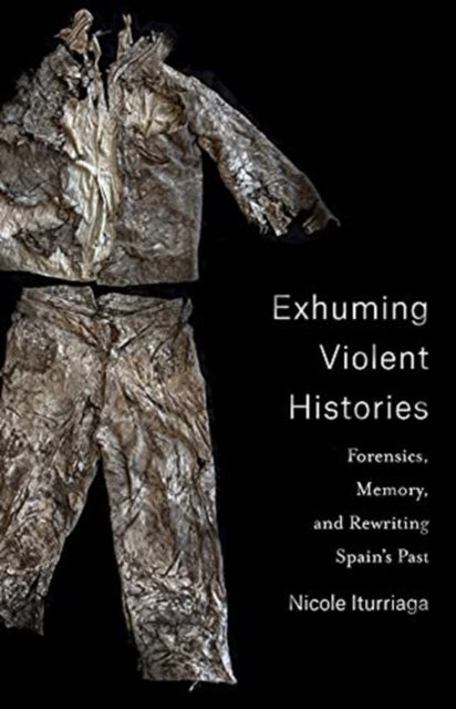 Exhuming Violent Histories - Forensics, Memory, and Rewriting Spain’s Past