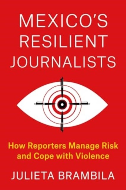 Mexico's Resilient Journalists - How Reporters Manage Risk and Cope with Violence