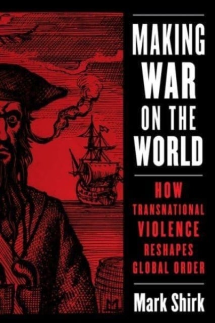 Making War on the World - How Transnational Violence Reshapes Global Order