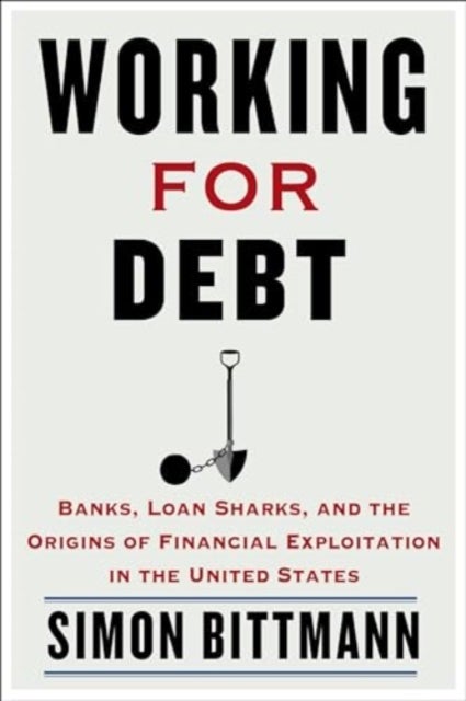 Working for Debt - Banks, Loan Sharks, and the Origins of Financial Exploitation in the United States