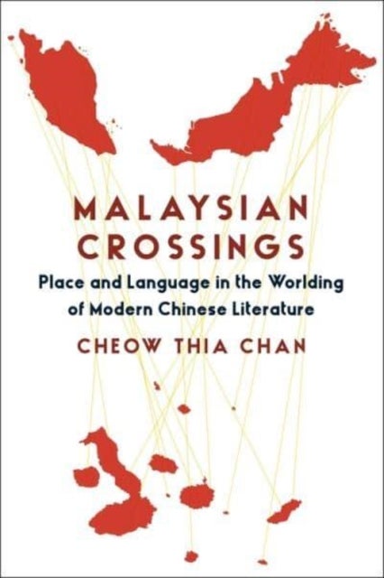 Malaysian Crossings - Place and Language in the Worlding of Modern Chinese Literature