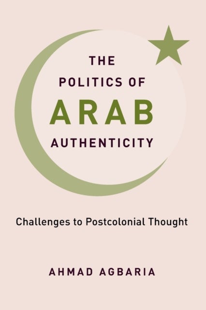 The Politics of Arab Authenticity - Challenges to Postcolonial Thought